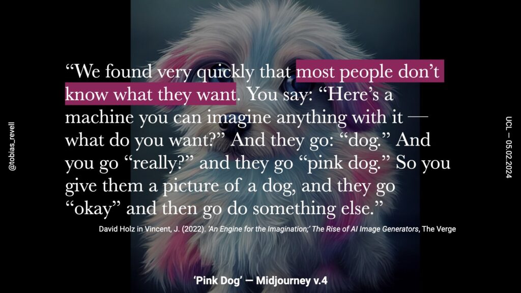 we found very quickly that most people don't know what they want. You say here's machine you can mention anything with it and what do you want and they go dog and you go really and they go pink dog. So you give them a picture of a dog and they go okay, and then go do something else. 